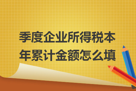 季度企业所得税本年累计金额怎么填