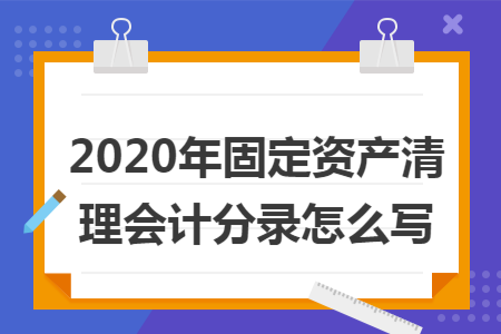 2020年固定资产清理会计分录怎么写