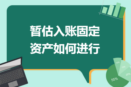 暂估入账固定资产如何进行