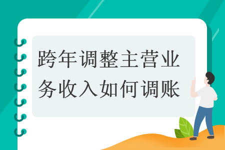跨年调整主营业务收入如何调账 跨年调整主营业务收入如何调账