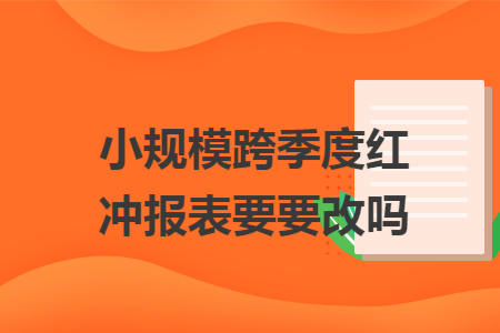 小规模跨季度红冲报表要要改吗