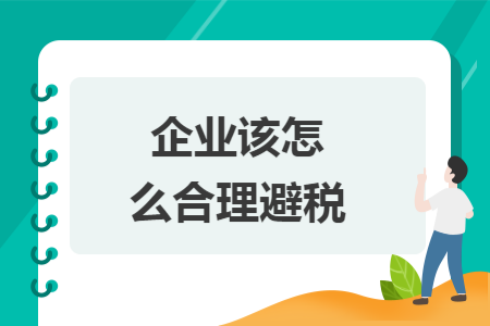 企业该怎么合理避税 企业该怎么合理避税