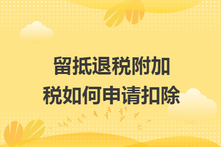 留抵退税附加税如何申请扣除