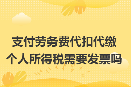 支付劳务费代扣代缴个人所得税需要发票吗