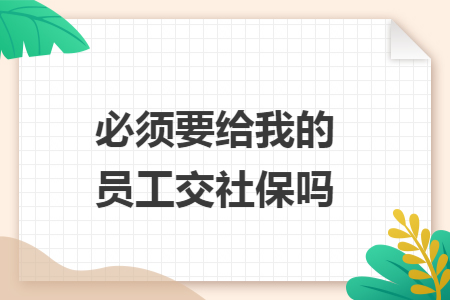 必须要给我的员工交社保吗