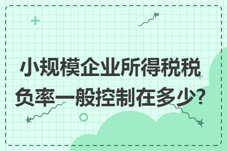 小规模企业所得税税负率一般控制在多少?