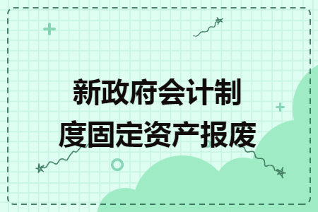 新政府会计制度固定资产报废