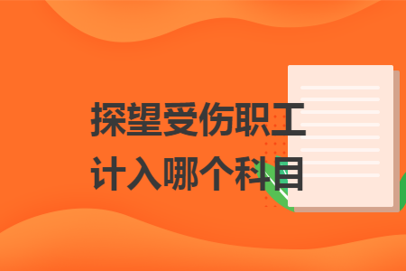 探望受伤职工计入哪个科目 探望受伤职工计入哪个科目