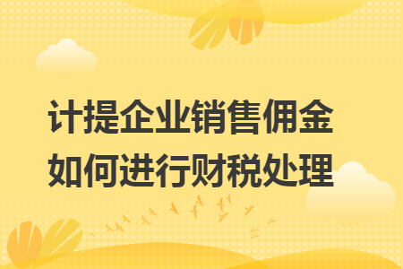 计提企业销售佣金如何进行财税处理