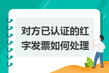 对方已认证的红字发票如何处理 对方已认证的红字发票如何处理