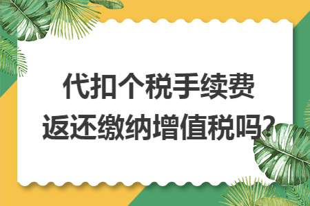 代扣个税手续费返还缴纳增值税吗? 代扣个税手续费返还缴纳增值税吗?
