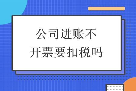 公司进账不开票要扣税吗