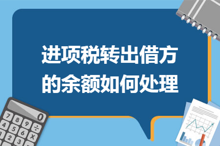 进项税转出借方的余额如何处理 进项税转出借方的余额如何处理