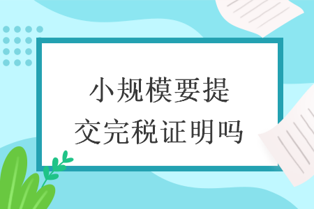 小规模要提交完税证明吗
