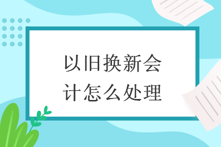 以旧换新会计怎么处理