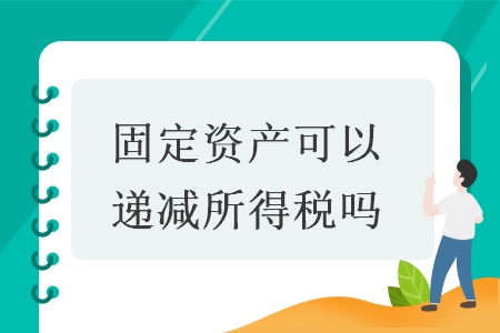 固定资产可以递减所得税吗
