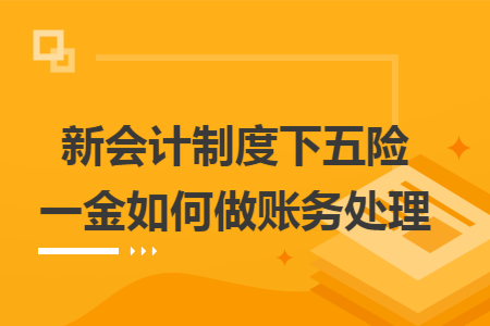新会计制度下五险一金如何做账务处理