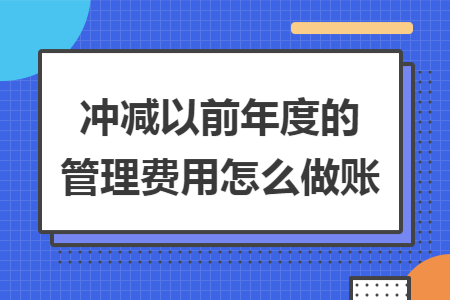 冲减以前年度的管理费用怎么做账 冲减以前年度的管理费用怎么做账