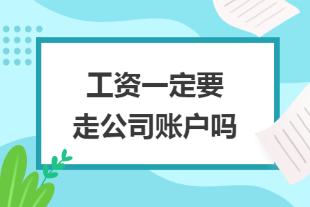 工资一定要走公司账户吗 工资一定要走公司账户吗