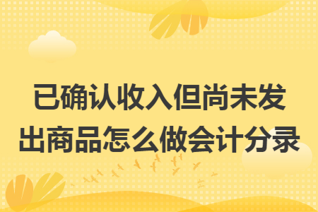 已确认收入但尚未发出商品怎么做会计分录