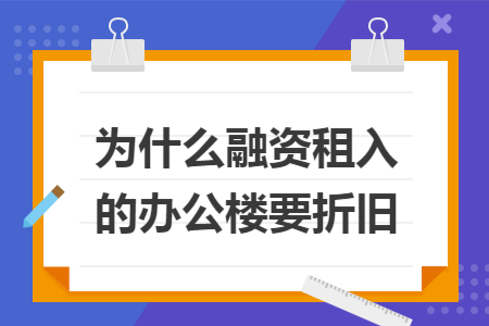 为什么融资租入的办公楼要折旧