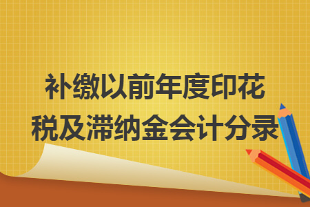 补缴以前年度印花税及滞纳金会计分录