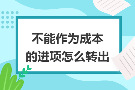 不能作为成本的进项怎么转出