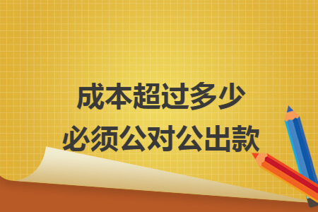 成本超过多少必须公对公出款