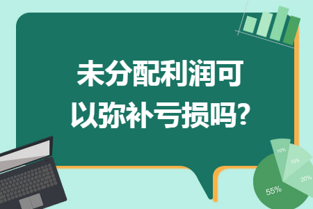 未分配利润可以弥补亏损吗?