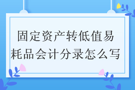 固定资产转低值易耗品会计分录怎么写