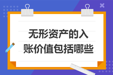 无形资产的入账价值包括哪些 无形资产的入账价值包括哪些