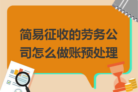 简易征收的劳务公司怎么做账预处理 简易征收的劳务公司怎么做账预处理