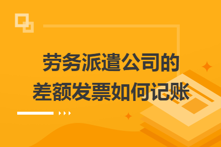 劳务派遣公司的差额发票如何记账