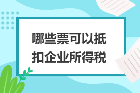 哪些票可以抵扣企业所得税