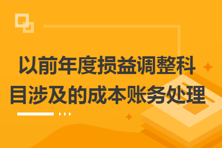以前年度损益调整科目涉及的成本账务处理