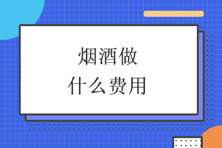 烟酒做什么费用