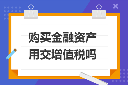 购买金融资产用交增值税吗