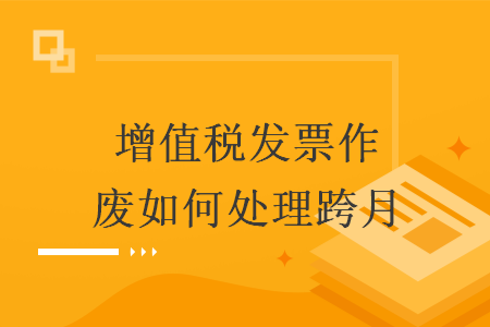 增值税发票作废如何处理跨月