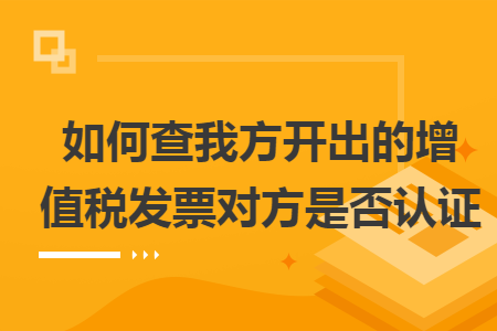 如何查我方开出的增值税发票对方是否认证