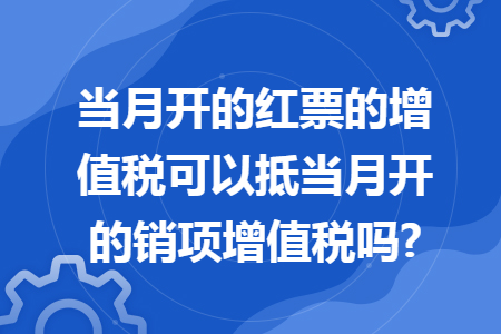 当月开的红票的增值税可以抵当月开的销项增值税吗?
