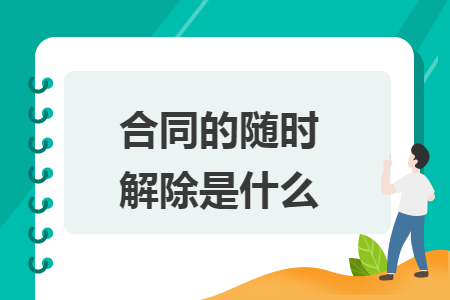 合同的随时解除是什么 合同的随时解除是什么