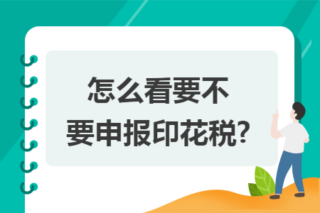 怎么看要不要申报印花税?