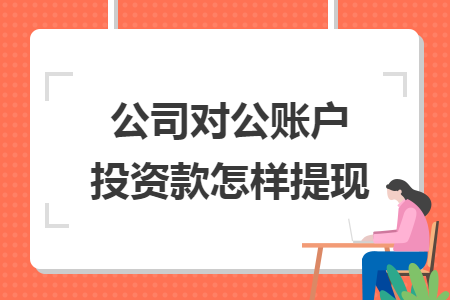 公司对公账户投资款怎样提现