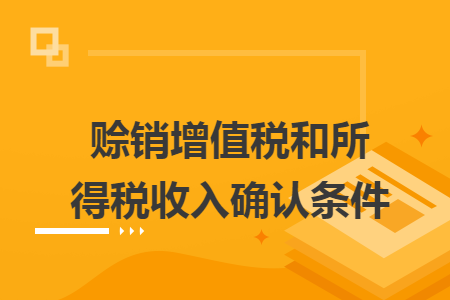赊销增值税和所得税收入确认条件