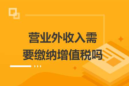 营业外收入需要缴纳增值税吗