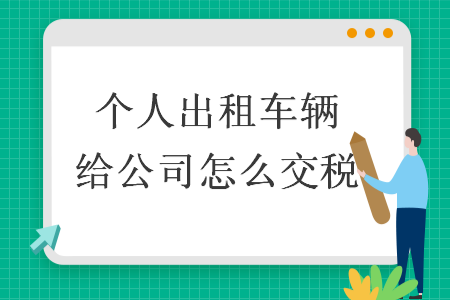 个人出租车辆给公司怎么交税