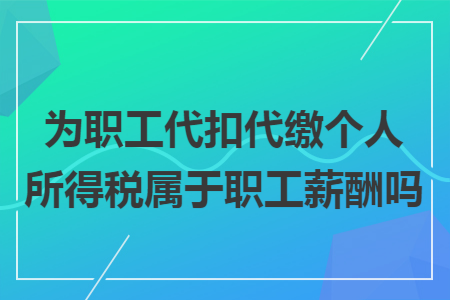 为职工代扣代缴个人所得税属于职工薪酬吗