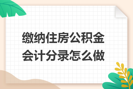 缴纳住房公积金会计分录怎么做 缴纳住房公积金会计分录怎么做