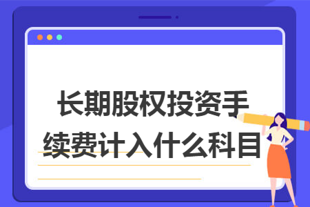 长期股权投资手续费计入什么科目