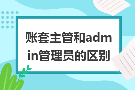 账套主管和admin管理员的区别